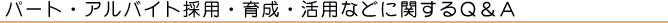 パート・アルバイト採用・育成・活用などに関するＱ＆Ａ